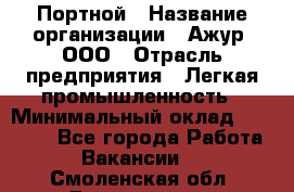 Портной › Название организации ­ Ажур, ООО › Отрасль предприятия ­ Легкая промышленность › Минимальный оклад ­ 25 000 - Все города Работа » Вакансии   . Смоленская обл.,Десногорск г.